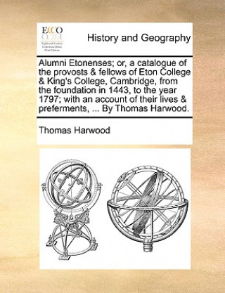 Kniha Alumni Etonenses; Or, a Catalogue of the Provosts & Fellows of Eton College & King's College, Cambridge, from the Foundation in 1443, to the Year 1797 Thomas Harwood