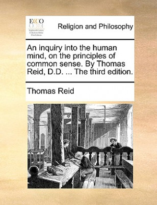 Kniha Inquiry Into the Human Mind, on the Principles of Common Sense. by Thomas Reid, D.D. ... the Third Edition. Thomas Reid