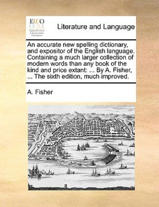 Livre Accurate New Spelling Dictionary, and Expositor of the English Language. Containing a Much Larger Collection of Modern Words Than Any Book of the Kind A. Fisher