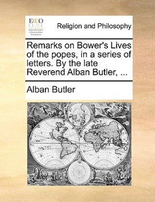 Książka Remarks on Bower's Lives of the Popes, in a Series of Letters. by the Late Reverend Alban Butler, ... Alban Butler