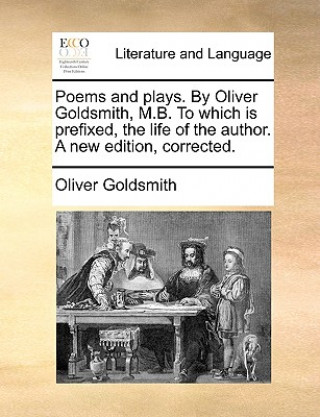 Książka Poems and plays. By Oliver Goldsmith, M.B. To which is prefixed, the life of the author. A new edition, corrected. Oliver Goldsmith