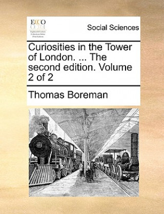 Kniha Curiosities in the Tower of London. ... the Second Edition. Volume 2 of 2 Thomas Boreman