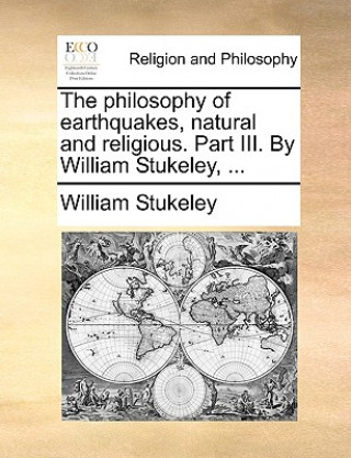 Könyv Philosophy of Earthquakes, Natural and Religious. Part III. by William Stukeley, ... William Stukeley