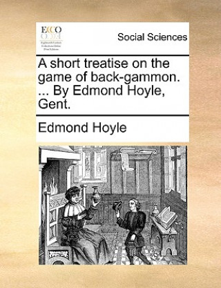 Könyv Short Treatise on the Game of Back-Gammon. ... by Edmond Hoyle, Gent. Edmond Hoyle