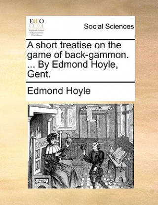 Kniha Short Treatise on the Game of Back-Gammon. ... by Edmond Hoyle, Gent. Edmond Hoyle