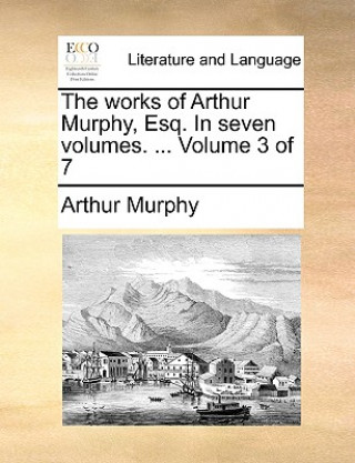 Knjiga Works of Arthur Murphy, Esq. in Seven Volumes. ... Volume 3 of 7 Arthur Murphy