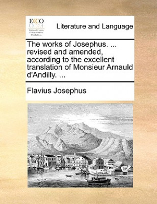 Carte Works of Josephus. ... Revised and Amended, According to the Excellent Translation of Monsieur Arnauld D'Andilly. ... Josephus Flavius