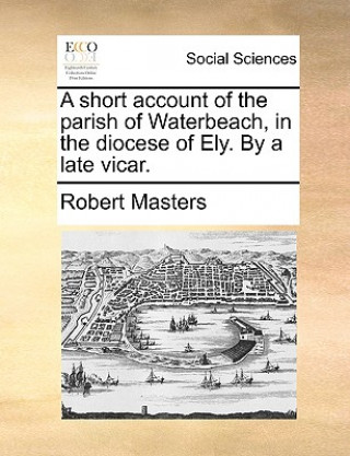 Книга Short Account of the Parish of Waterbeach, in the Diocese of Ely. by a Late Vicar. Masters