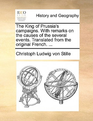 Book King of Prussia's Campaigns. with Remarks on the Causes of the Several Events. Translated from the Original French. ... Christoph Ludwig von Stille
