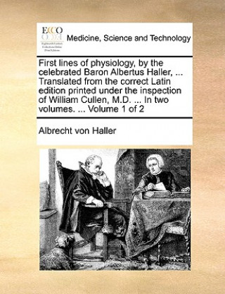 Carte First Lines of Physiology, by the Celebrated Baron Albertus Haller, ... Translated from the Correct Latin Edition Printed Under the Inspection of Will Albrecht von Haller