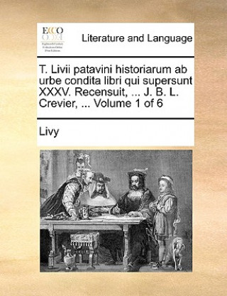 Livre T. Livii patavini historiarum ab urbe condita libri qui supersunt XXXV. Recensuit, ... J. B. L. Crevier, ... Volume 1 of 6 Livy