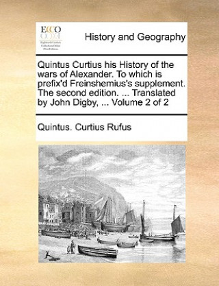 Kniha Quintus Curtius His History of the Wars of Alexander. to Which Is Prefix'd Freinshemius's Supplement. the Second Edition. ... Translated by John Digby Quintus. Curtius Rufus