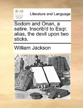 Book Sodom and Onan, a Satire. Inscrib'd to Esqr. Alias, the Devil Upon Two Sticks. William Jackson