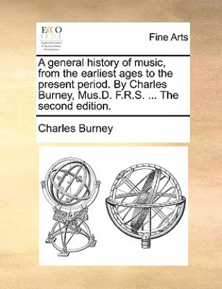 Kniha general history of music, from the earliest ages to the present period. By Charles Burney, Mus.D. F.R.S. ... The second edition. Charles Burney