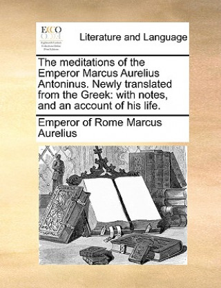 Carte Meditations of the Emperor Marcus Aurelius Antoninus. Newly Translated from the Greek Emperor of Rome Marcus Aurelius