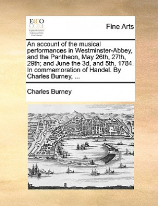 Książka Account of the Musical Performances in Westminster-Abbey, and the Pantheon, May 26th, 27th, 29th; And June the 3D, and 5th, 1784. in Commemoration of Charles Burney