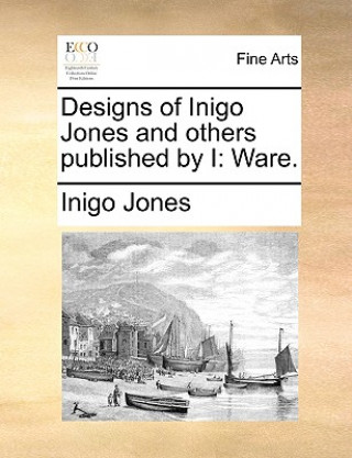 Kniha Designs of Inigo Jones and Others Published by I Inigo Jones