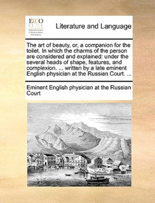 Knjiga The art of beauty, or, a companion for the toilet. In which the charms of the person are considered and explained: under the several heads of shape, f Eminent English physician at the Russian