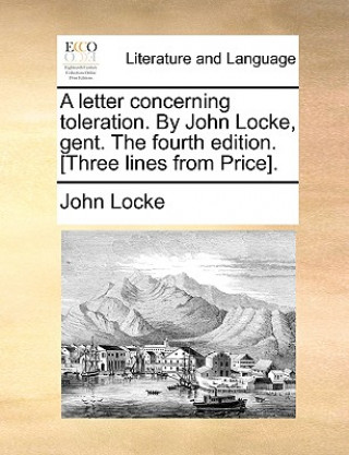 Kniha Letter Concerning Toleration. by John Locke, Gent. the Fourth Edition. [Three Lines from Price]. John Locke