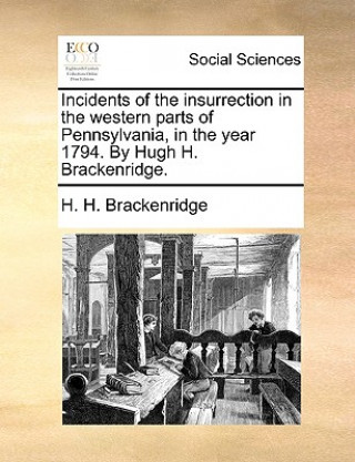 Libro Incidents of the Insurrection in the Western Parts of Pennsylvania, in the Year 1794. by Hugh H. Brackenridge. H. H. Brackenridge