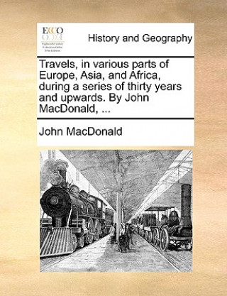 Könyv Travels, in Various Parts of Europe, Asia, and Africa, During a Series of Thirty Years and Upwards. by John MacDonald, ... John MacDonald