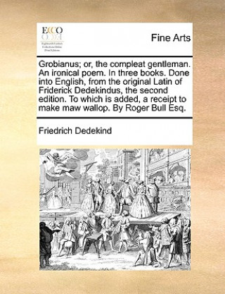 Книга Grobianus; Or, the Compleat Gentleman. an Ironical Poem. in Three Books. Done Into English, from the Original Latin of Friderick Dedekindus, the Secon Friedrich Dedekind