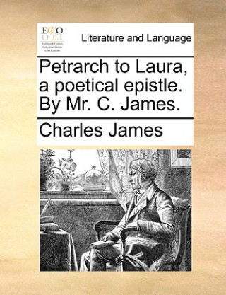 Kniha Petrarch to Laura, a Poetical Epistle. by Mr. C. James. Charles James