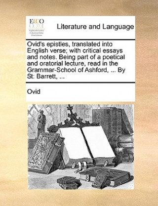 Książka Ovid's epistles, translated into English verse; with critical essays and notes. Being part of a poetical and oratorial lecture, read in the Grammar-Sc Ovid