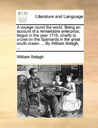 Carte A voyage round the world. Being an account of a remarkable enterprize, begun in the year 1719, chiefly to cruise on the Spaniards in the great south o William Betagh