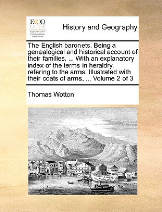 Knjiga English baronets. Being a genealogical and historical account of their families. ... With an explanatory index of the terms in heraldry, refering to t Thomas Wotton