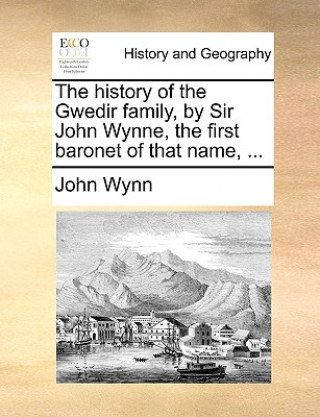 Kniha History of the Gwedir Family, by Sir John Wynne, the First Baronet of That Name, ... John Wynn