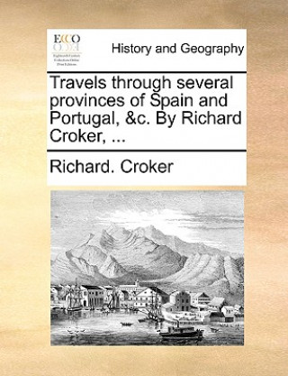 Kniha Travels Through Several Provinces of Spain and Portugal, &C. by Richard Croker, ... Richard. Croker