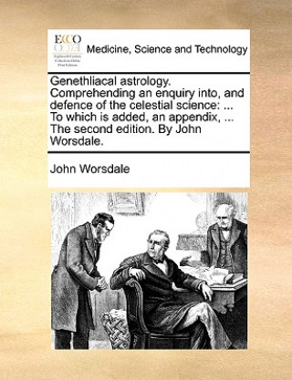 Carte Genethliacal Astrology. Comprehending an Enquiry Into, and Defence of the Celestial Science John Worsdale