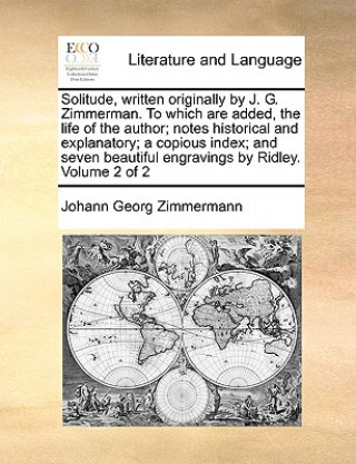 Knjiga Solitude, Written Originally by J. G. Zimmerman. to Which Are Added, the Life of the Author; Notes Historical and Explanatory; A Copious Index; And Se Johann Georg Zimmermann