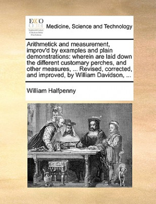 Könyv Arithmetick and Measurement, Improv'd by Examples and Plain Demonstrations William Halfpenny