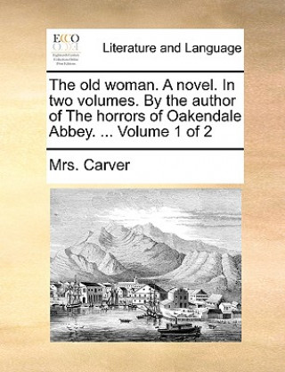 Книга Old Woman. a Novel. in Two Volumes. by the Author of the Horrors of Oakendale Abbey. ... Volume 1 of 2 Mrs. Carver