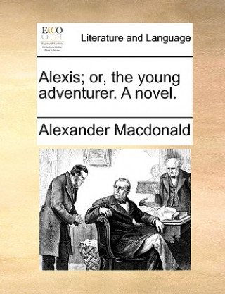 Könyv Alexis; Or, the Young Adventurer. a Novel. Alexander Macdonald