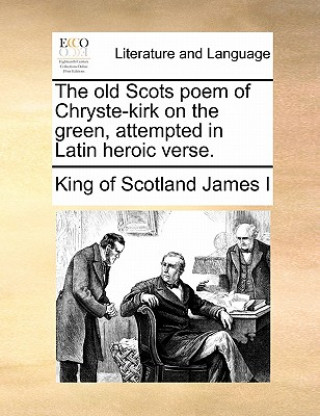 Kniha Old Scots Poem of Chryste-Kirk on the Green, Attempted in Latin Heroic Verse. King of Scotland James I