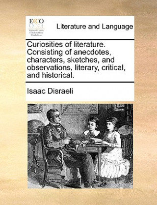 Książka Curiosities of literature. Consisting of anecdotes, characters, sketches, and observations, literary, critical, and historical. Isaac Disraeli