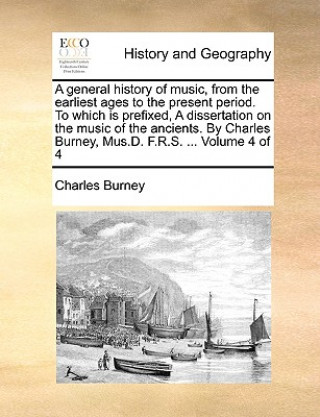 Book General History of Music, from the Earliest Ages to the Present Period. to Which Is Prefixed, a Dissertation on the Music of the Ancients. by Charles Charles Burney