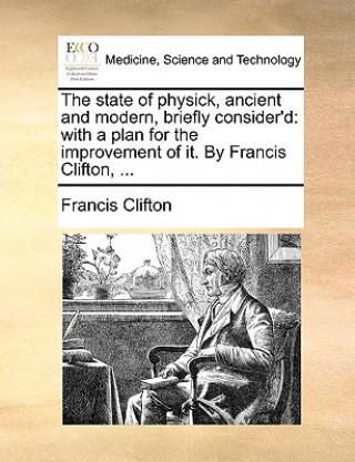 Book State of Physick, Ancient and Modern, Briefly Consider'd Francis Clifton