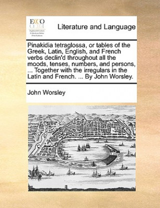 Książka Pinakidia Tetraglossa, or Tables of the Greek, Latin, English, and French Verbs Declin'd Throughout All the Moods, Tenses, Numbers, and Persons, ... T John Worsley