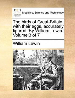 Könyv Birds of Great-Britain, with Their Eggs, Accurately Figured. by William Lewin. Volume 3 of 7 William Lewin