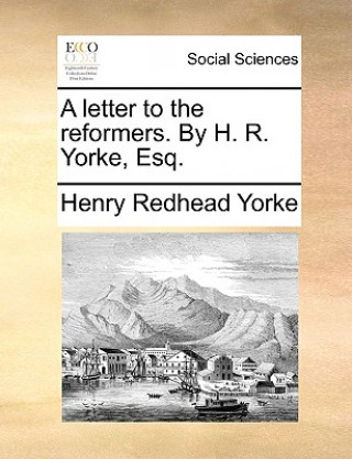 Kniha Letter to the Reformers. by H. R. Yorke, Esq. Henry Redhead Yorke