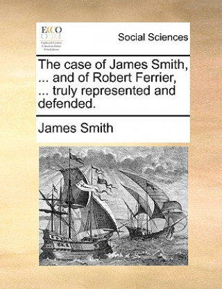 Carte Case of James Smith, ... and of Robert Ferrier, ... Truly Represented and Defended. James Smith