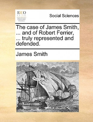 Livre Case of James Smith, ... and of Robert Ferrier, ... Truly Represented and Defended. James Smith