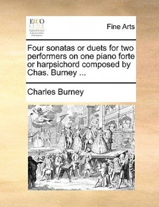 Carte Four Sonatas or Duets for Two Performers on One Piano Forte or Harpsichord Composed by Chas. Burney ... Charles Burney