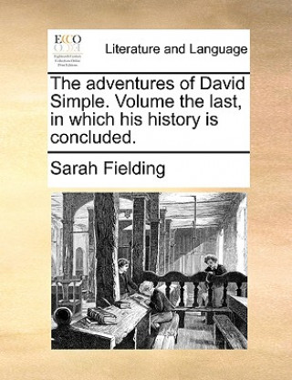 Könyv Adventures of David Simple. Volume the Last, in Which His History Is Concluded. Sarah Fielding