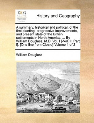 Carte Summary, Historical and Political, of the First Planting, Progressive Improvements, and Present State of the British Settlements in North-America. ... William Douglass