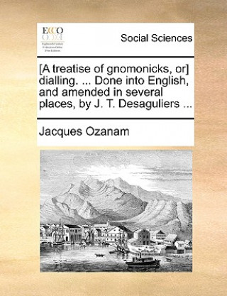 Książka [A Treatise of Gnomonicks, Or] Dialling. ... Done Into English, and Amended in Several Places, by J. T. Desaguliers ... Jacques Ozanam